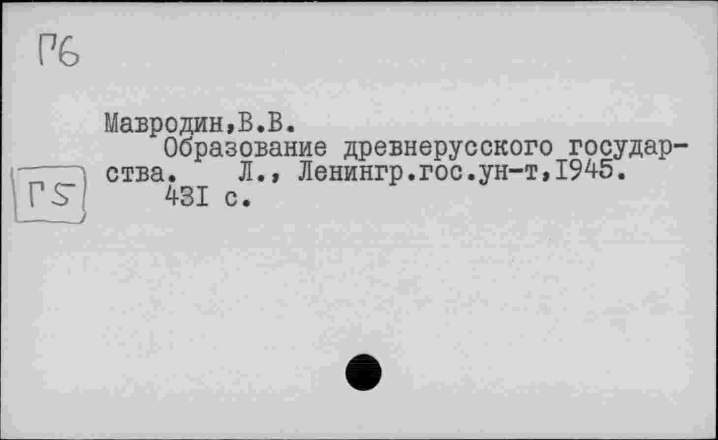 ﻿Мавродин,В.В.
Образование древнерусского государства. Л., Ленингр.гос.ун-т,1945.
4SI с.